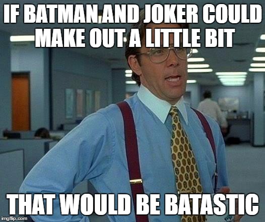 That Would Be Great Meme | IF BATMAN AND JOKER COULD MAKE OUT A LITTLE BIT THAT WOULD BE BATASTIC | image tagged in memes,that would be great | made w/ Imgflip meme maker