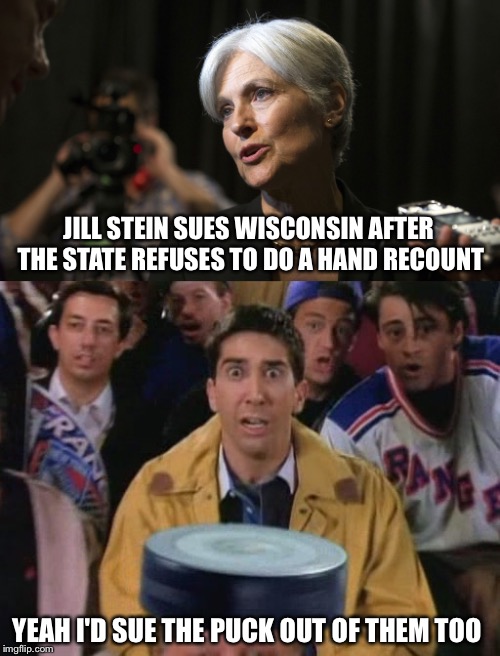 Denied and Sues | JILL STEIN SUES WISCONSIN AFTER THE STATE REFUSES TO DO A HAND RECOUNT; YEAH I'D SUE THE PUCK OUT OF THEM TOO | image tagged in recount,sue,puck,hand,wisconsin | made w/ Imgflip meme maker