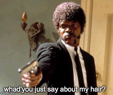 Say That Again I Dare You | whad'you just say about my hair? | image tagged in memes,say that again i dare you | made w/ Imgflip meme maker