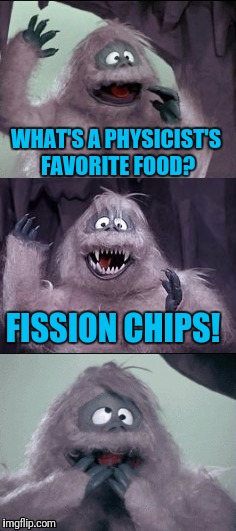 Bumble's Joke | WHAT'S A PHYSICIST'S FAVORITE FOOD? FISSION CHIPS! | image tagged in bumble's joke | made w/ Imgflip meme maker