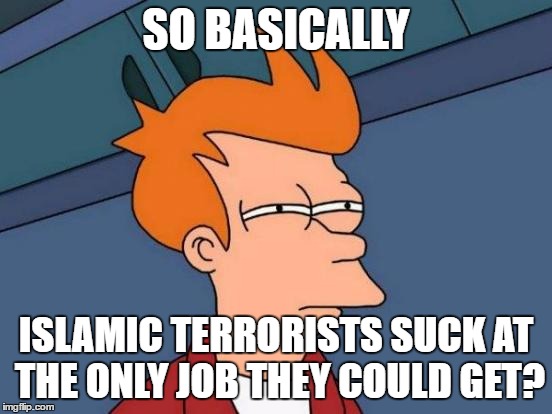 Futurama Fry Meme | SO BASICALLY ISLAMIC TERRORISTS SUCK AT THE ONLY JOB THEY COULD GET? | image tagged in memes,futurama fry | made w/ Imgflip meme maker