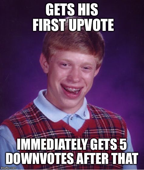 Bad Luck Brian Meme | GETS HIS FIRST UPVOTE; IMMEDIATELY GETS 5 DOWNVOTES AFTER THAT | image tagged in memes,bad luck brian | made w/ Imgflip meme maker