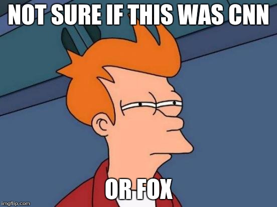 Futurama Fry Meme | NOT SURE IF THIS WAS CNN OR FOX | image tagged in memes,futurama fry | made w/ Imgflip meme maker