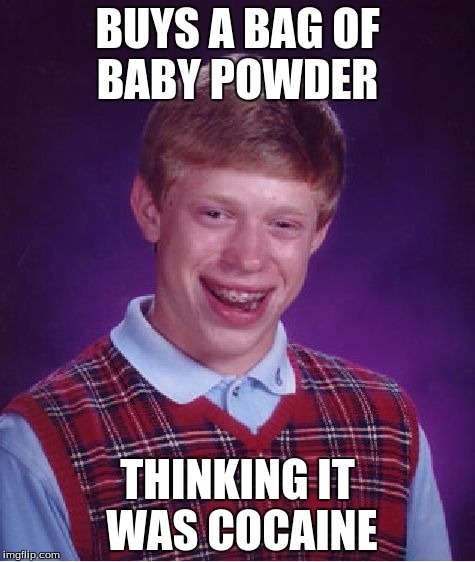 Bad Luck Brian Meme | BUYS A BAG OF BABY POWDER; THINKING IT WAS COCAINE | image tagged in memes,bad luck brian | made w/ Imgflip meme maker