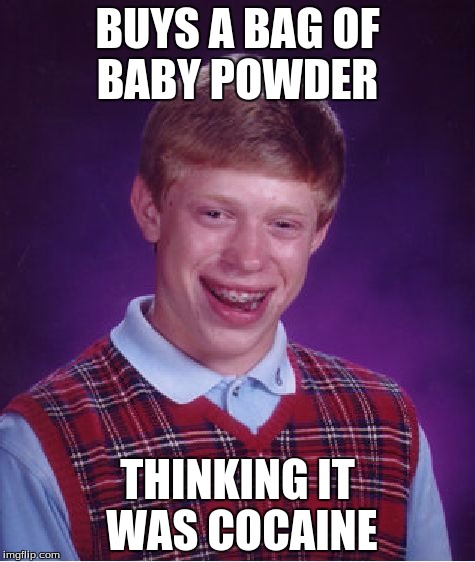 Bad Luck Brian | BUYS A BAG OF BABY POWDER; THINKING IT WAS COCAINE | image tagged in memes,bad luck brian | made w/ Imgflip meme maker