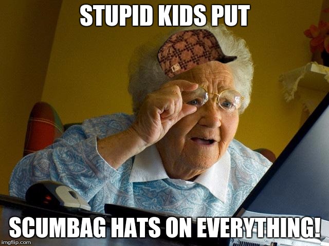Grandma Finds The Internet | STUPID KIDS PUT; SCUMBAG HATS ON EVERYTHING! | image tagged in memes,grandma finds the internet,scumbag | made w/ Imgflip meme maker