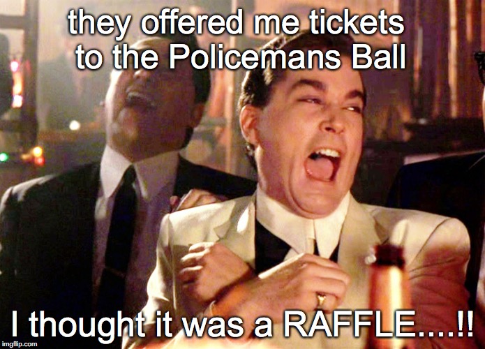 Good Fellas Hilarious | they offered me tickets to the Policemans Ball; I thought it was a RAFFLE....!! | image tagged in memes,good fellas hilarious | made w/ Imgflip meme maker