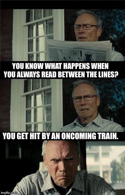 Reading between the lines. | YOU KNOW WHAT HAPPENS WHEN YOU ALWAYS READ BETWEEN THE LINES? YOU GET HIT BY AN ONCOMING TRAIN. | image tagged in bad eastwood pun | made w/ Imgflip meme maker