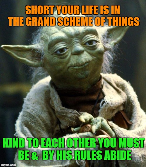 Comment Post | SHORT YOUR LIFE IS IN THE GRAND SCHEME OF THINGS KIND TO EACH OTHER YOU MUST BE &  BY HIS RULES ABIDE | image tagged in memes,funny,yoda,star,wmp,wisdom | made w/ Imgflip meme maker