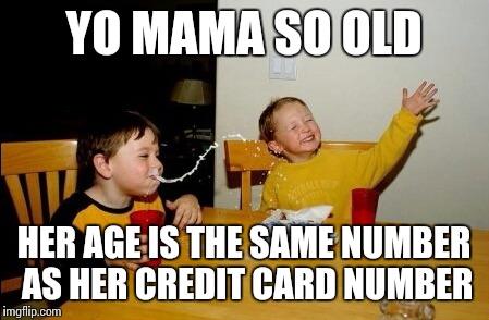 Yo Mamas So Fat Meme | YO MAMA SO OLD; HER AGE IS THE SAME NUMBER AS HER CREDIT CARD NUMBER | image tagged in memes,yo mamas so fat | made w/ Imgflip meme maker
