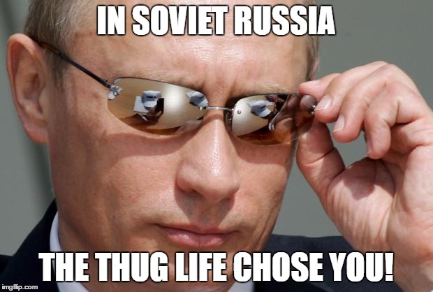 In Soviet Russia | IN SOVIET RUSSIA; THE THUG LIFE CHOSE YOU! | image tagged in in soviet russia | made w/ Imgflip meme maker