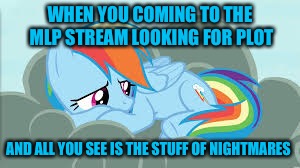 WHEN YOU COMING TO THE MLP STREAM LOOKING FOR PLOT; AND ALL YOU SEE IS THE STUFF OF NIGHTMARES | made w/ Imgflip meme maker