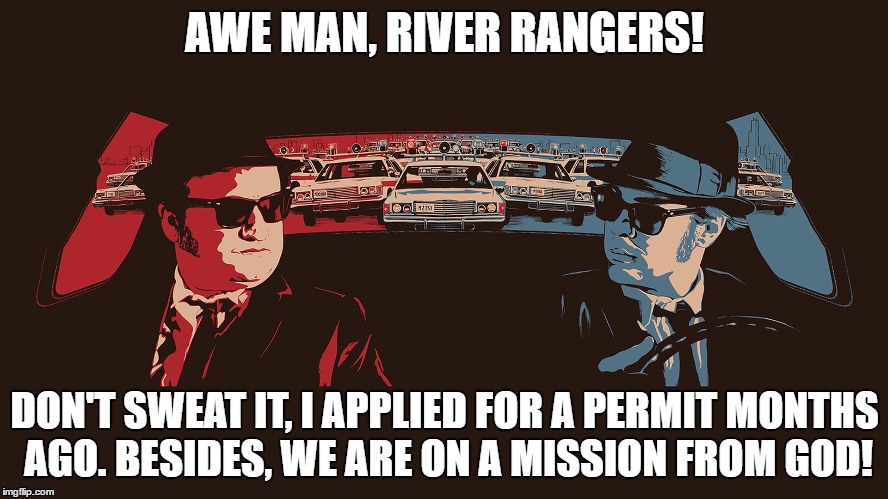 AWE MAN, RIVER RANGERS! DON'T SWEAT IT, I APPLIED FOR A PERMIT MONTHS AGO. BESIDES, WE ARE ON A MISSION FROM GOD! | image tagged in river | made w/ Imgflip meme maker