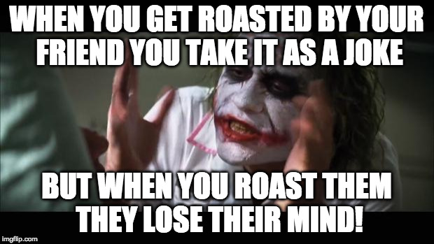 And everybody loses their minds Meme | WHEN YOU GET ROASTED BY YOUR FRIEND YOU TAKE IT AS A JOKE; BUT WHEN YOU ROAST THEM THEY LOSE THEIR MIND! | image tagged in memes,and everybody loses their minds | made w/ Imgflip meme maker