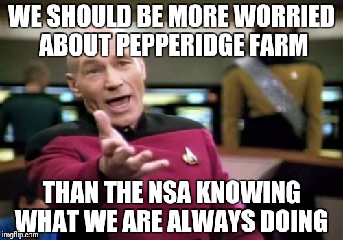 Picard Wtf | WE SHOULD BE MORE WORRIED ABOUT PEPPERIDGE FARM; THAN THE NSA KNOWING WHAT WE ARE ALWAYS DOING | image tagged in memes,picard wtf | made w/ Imgflip meme maker