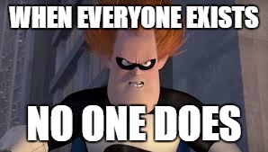 Syndrome Incredibles | WHEN EVERYONE EXISTS; NO ONE DOES | image tagged in syndrome incredibles | made w/ Imgflip meme maker