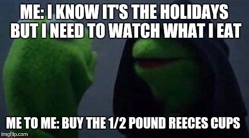 Every year... | ME: I KNOW IT'S THE HOLIDAYS BUT I NEED TO WATCH WHAT I EAT; ME TO ME: BUY THE 1/2 POUND REECES CUPS | image tagged in kermit me to me,memes,holidays | made w/ Imgflip meme maker