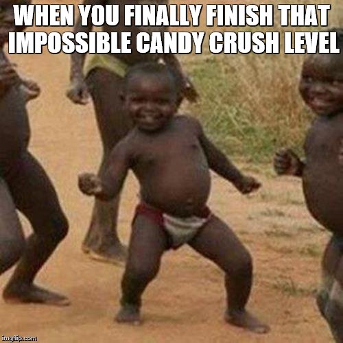 Third World Success Kid | WHEN YOU FINALLY FINISH THAT IMPOSSIBLE CANDY CRUSH LEVEL | image tagged in memes,third world success kid | made w/ Imgflip meme maker