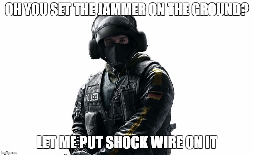 OH YOU SET THE JAMMER ON THE GROUND? LET ME PUT SHOCK WIRE ON IT | image tagged in jager | made w/ Imgflip meme maker