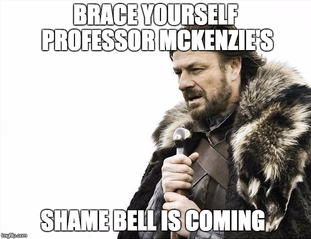 Brace Yourselves X is Coming | BRACE YOURSELF PROFESSOR MCKENZIE'S; SHAME BELL IS COMING | image tagged in memes,brace yourselves x is coming | made w/ Imgflip meme maker