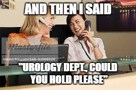 Laughing Receptionist | AND THEN I SAID; "UROLOGY DEPT., COULD YOU HOLD PLEASE" | image tagged in memes,funny,funny memes,meme,funny meme | made w/ Imgflip meme maker