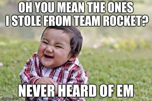 Evil Toddler Meme | OH YOU MEAN THE ONES I STOLE FROM TEAM ROCKET? NEVER HEARD OF EM | image tagged in memes,evil toddler | made w/ Imgflip meme maker