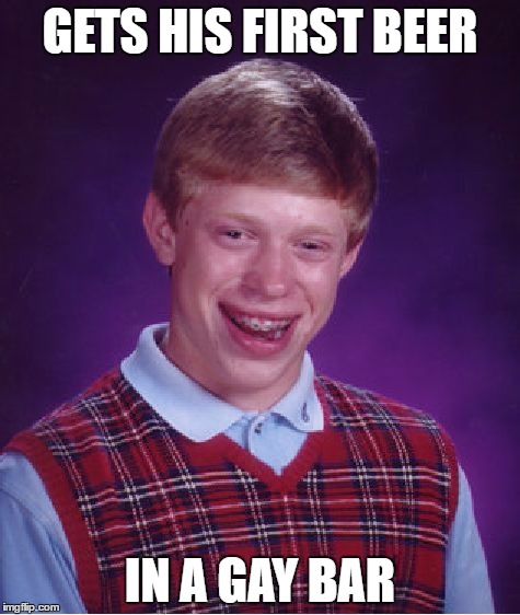 Bad Luck Brian Meme | GETS HIS FIRST BEER; IN A GAY BAR | image tagged in memes,bad luck brian | made w/ Imgflip meme maker