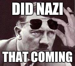 hitler sunglasses | DID NAZI; THAT COMING | image tagged in hitler sunglasses | made w/ Imgflip meme maker