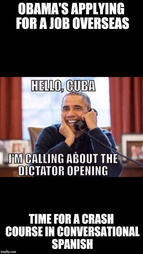 Obama to replace Fidel Castro | OBAMA'S APPLYING FOR A JOB OVERSEAS; TIME FOR A CRASH COURSE IN CONVERSATIONAL SPANISH | image tagged in obama,fidel castro,socialist,dictator | made w/ Imgflip meme maker