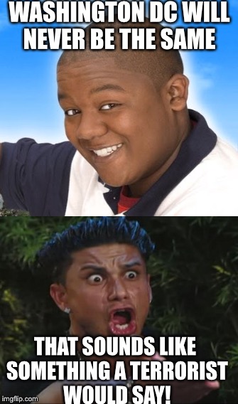 Cory in the House  | WASHINGTON DC WILL NEVER BE THE SAME; THAT SOUNDS LIKE SOMETHING A TERRORIST WOULD SAY! | image tagged in funny | made w/ Imgflip meme maker