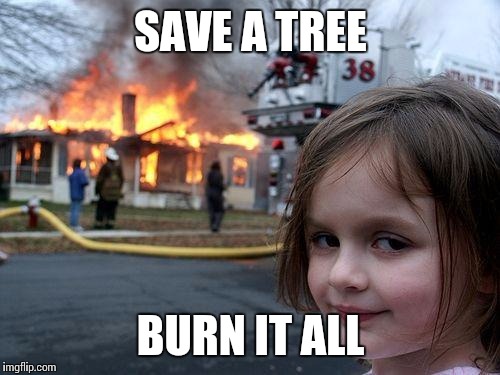 Disaster Girl |  SAVE A TREE; BURN IT ALL | image tagged in memes,disaster girl | made w/ Imgflip meme maker