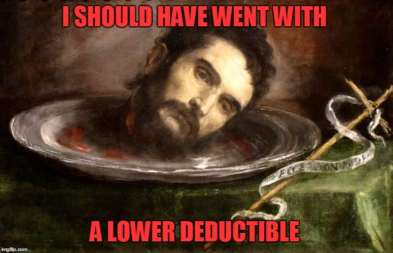 I SHOULD HAVE WENT WITH A LOWER DEDUCTIBLE | made w/ Imgflip meme maker