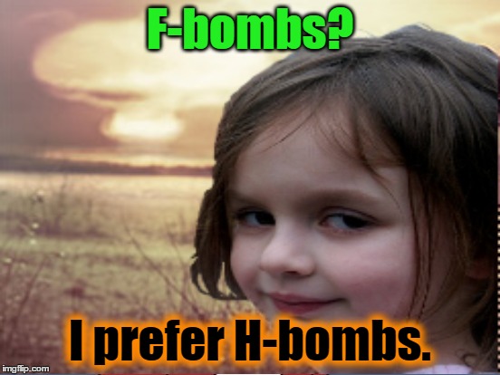 F-bombs? I prefer H-bombs. | made w/ Imgflip meme maker
