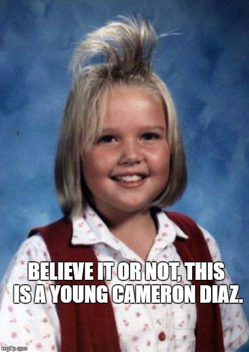 Déjà Vu. | BELIEVE IT OR NOT, THIS IS A YOUNG CAMERON DIAZ. | image tagged in something familiar here | made w/ Imgflip meme maker