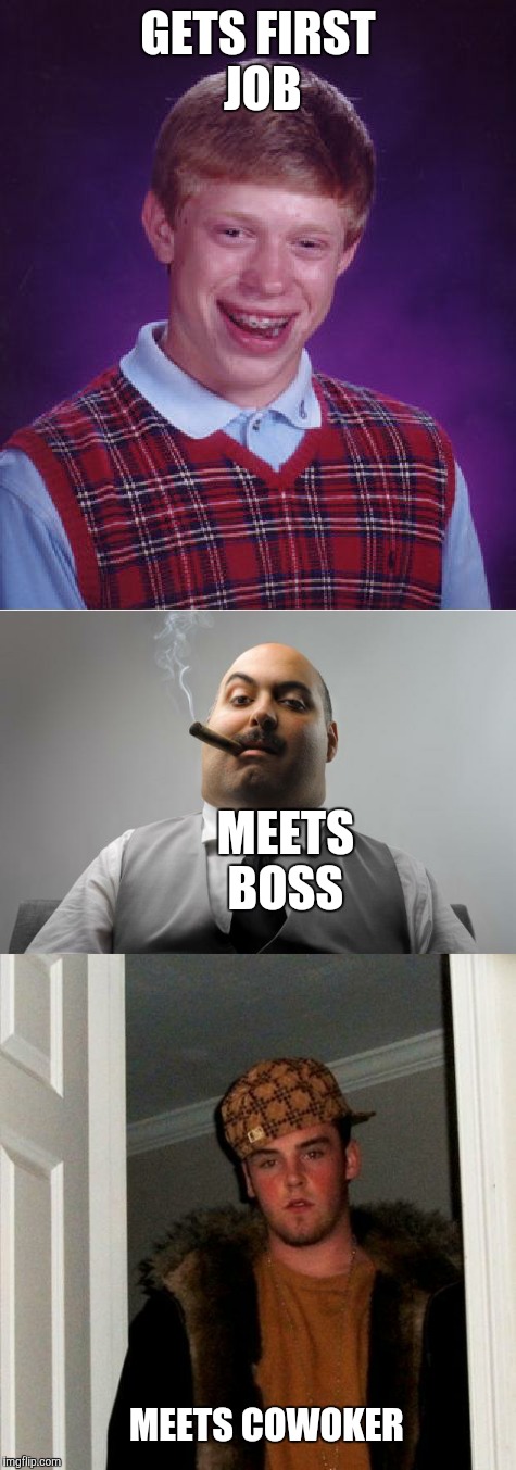 Bad luck Brian  | GETS FIRST JOB; MEETS BOSS; MEETS COWOKER | image tagged in memes,bad luck brian,scumbag boss,scumbag steve | made w/ Imgflip meme maker
