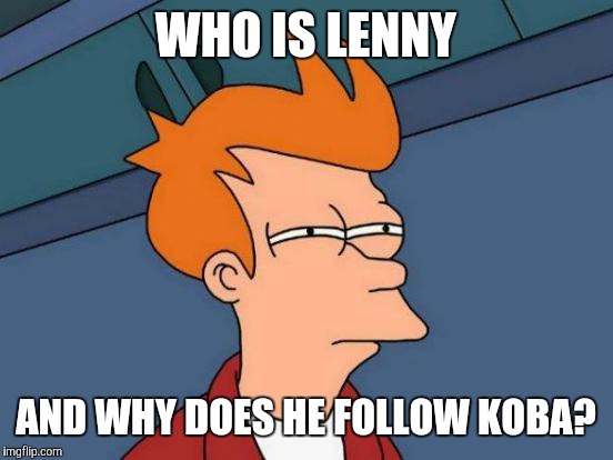 Futurama Fry Meme | WHO IS LENNY AND WHY DOES HE FOLLOW KOBA? | image tagged in memes,futurama fry | made w/ Imgflip meme maker