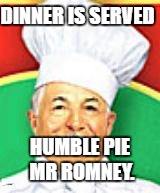 Chef boyardee  | DINNER IS SERVED; HUMBLE PIE MR ROMNEY. | image tagged in chef boyardee | made w/ Imgflip meme maker