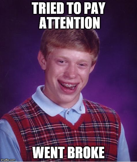 Bad Luck Brian | TRIED TO PAY ATTENTION; WENT BROKE | image tagged in memes,bad luck brian | made w/ Imgflip meme maker