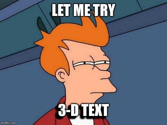 Futurama Fry Meme | LET ME TRY 3-D TEXT 3-D TEXT | image tagged in memes,futurama fry | made w/ Imgflip meme maker