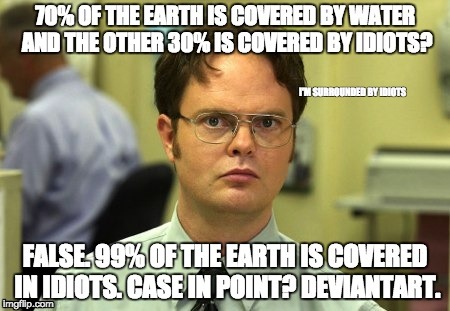 99% of the Earth is covered in idiots | I'M SURROUNDED BY IDIOTS | image tagged in i'm surrounded by idiots,dwight schrute,deviantart,cringe | made w/ Imgflip meme maker