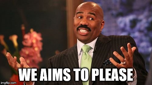 WE AIMS TO PLEASE | image tagged in memes,steve harvey | made w/ Imgflip meme maker