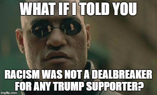 Matrix Morpheus Meme | WHAT IF I TOLD YOU RACISM WAS NOT A DEALBREAKER FOR ANY TRUMP SUPPORTER? | image tagged in memes,matrix morpheus | made w/ Imgflip meme maker