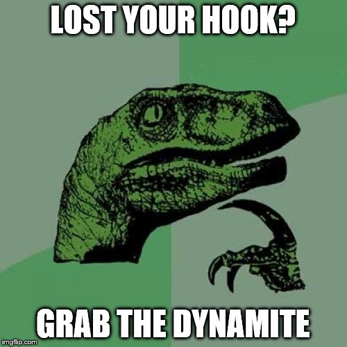 Philosoraptor Meme | LOST YOUR HOOK? GRAB THE DYNAMITE | image tagged in memes,philosoraptor | made w/ Imgflip meme maker