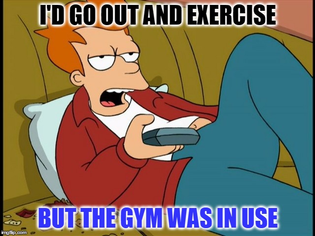 I'D GO OUT AND EXERCISE; BUT THE GYM WAS IN USE | image tagged in memes,fry exercise | made w/ Imgflip meme maker