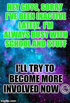 Hey, I only made ths meme 4 my blog |  HEY GUYS, SORRY I'VE BEEN INACTIVE LATELY.  I'M ALWAYS BUSY WITH SCHOOL AND STUFF; I'LL TRY TO BECOME MORE  INVOLVED NOW 😏 | image tagged in blog,writing | made w/ Imgflip meme maker