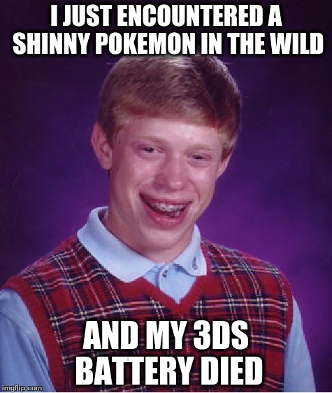 Bad Luck Brian | I JUST ENCOUNTERED A SHINNY POKEMON IN THE WILD; AND MY 3DS BATTERY DIED | image tagged in memes,bad luck brian | made w/ Imgflip meme maker
