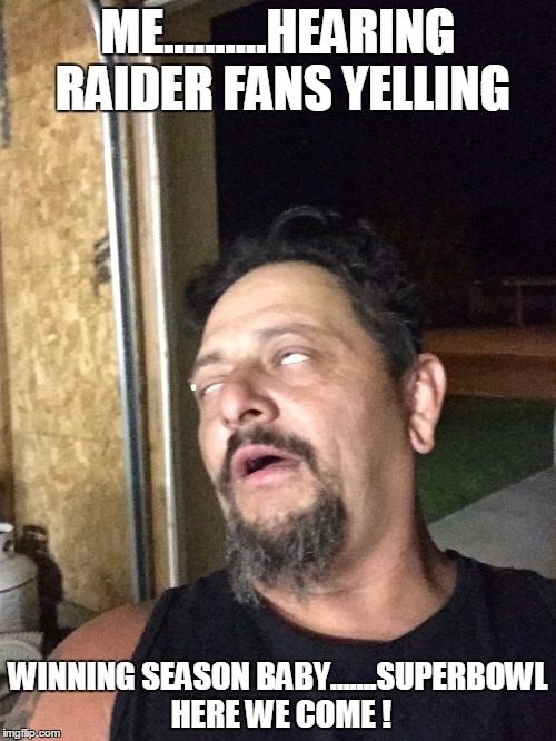 ME..........HEARING RAIDER FANS YELLING; WINNING SEASON BABY.......SUPERBOWL HERE WE COME ! | image tagged in oh man | made w/ Imgflip meme maker