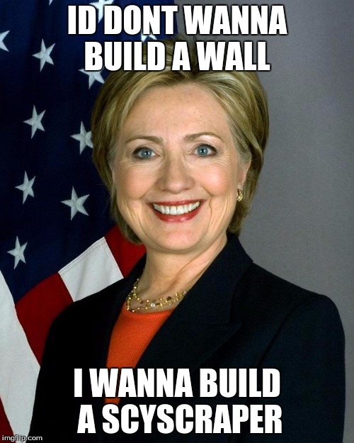 Hillary Clinton | ID DONT WANNA BUILD A WALL; I WANNA BUILD A SCYSCRAPER | image tagged in memes,hillary clinton | made w/ Imgflip meme maker