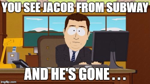 Aaaaand Its Gone | YOU SEE JACOB FROM SUBWAY; AND HE'S GONE . . . | image tagged in memes,aaaaand its gone | made w/ Imgflip meme maker