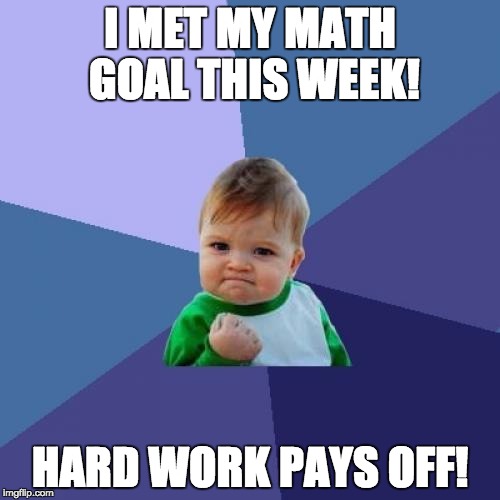 Success Kid | I MET MY MATH GOAL THIS WEEK! HARD WORK PAYS OFF! | image tagged in memes,success kid | made w/ Imgflip meme maker